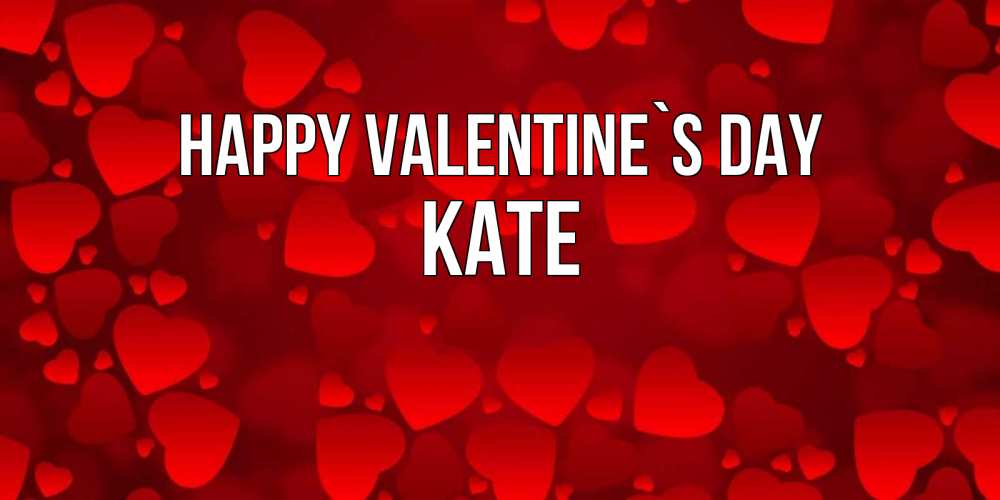 Greetings card с именем, Kate Happy Valentine`s Day новые бесплатные открытки на 14 февраля, день всех влюбленных Greetings with text for free download 